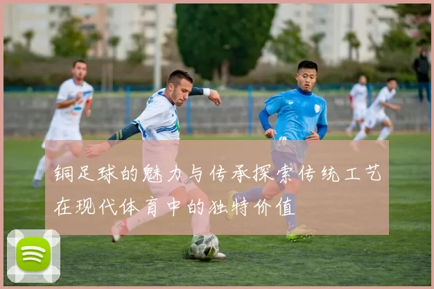 铜足球的魅力与传承探索传统工艺在现代体育中的独特价值