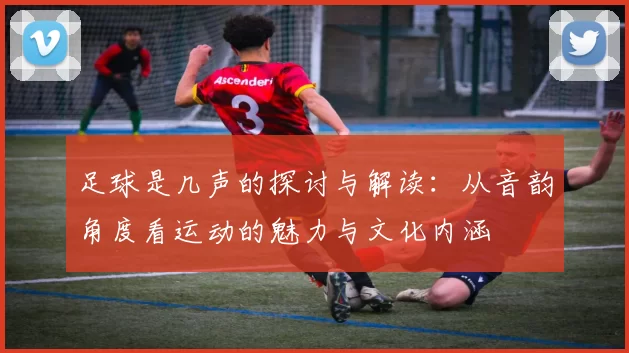 足球是几声的探讨与解读：从音韵角度看运动的魅力与文化内涵