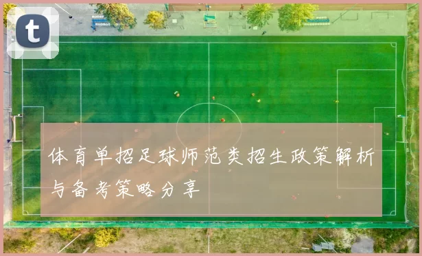 体育单招足球师范类招生政策解析与备考策略分享