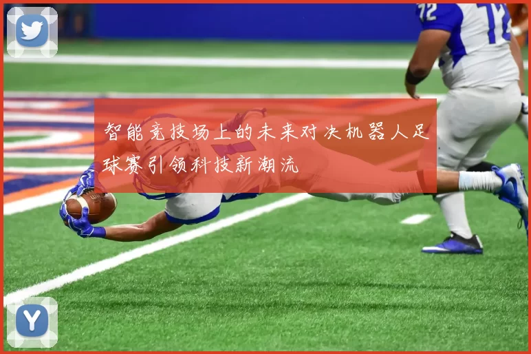 智能竞技场上的未来对决机器人足球赛引领科技新潮流