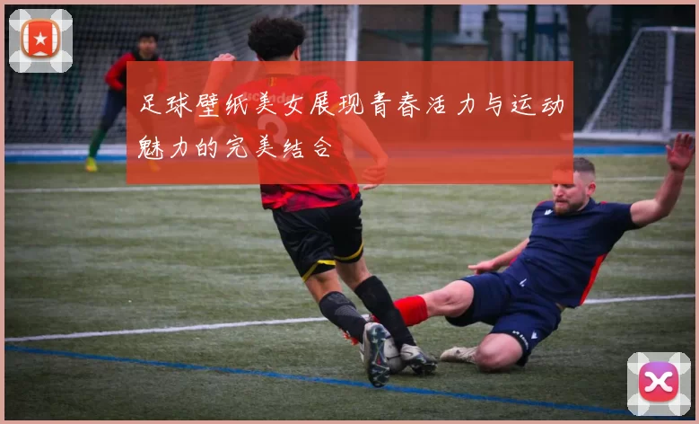 足球壁纸美女展现青春活力与运动魅力的完美结合
