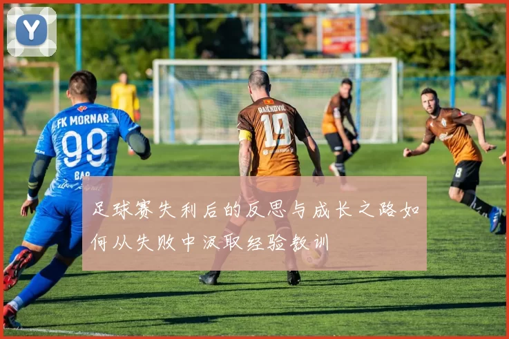 足球赛失利后的反思与成长之路如何从失败中汲取经验教训